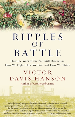 Ripples of Battle: How Wars of the Past Still Determine How We Fight, How We Live, and How We Think - Hanson, Victor Davis