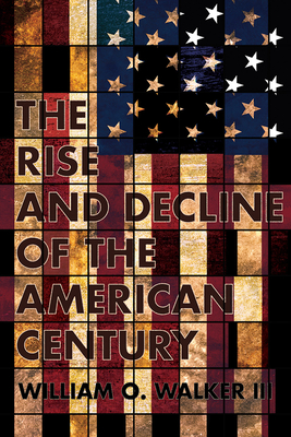 Rise and Decline of the American Century - Walker, William O, III