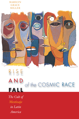 Rise and Fall of the Cosmic Race: The Cult of Mestizaje in Latin America - Miller, Marilyn Grace