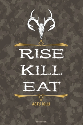 RISE KILL EAT Acts 10: 13 notebook: A 6x9 college ruled bible verse gift journal for Christian Deer Hunters - Sousa, Jedidiah