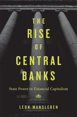 Rise of Central Banks: State Power in Financial Capitalism - Wansleben, Leon