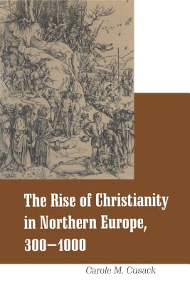 Rise of Christianity in Northern Europe, 300-1000 - Cusack, Carole M