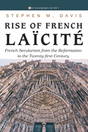 Rise of French La?cit?: French Secularism from the Reformation to the Twenty-First Century