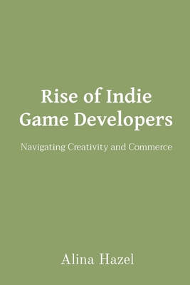 Rise of Indie Game Developers: Navigating Creativity and Commerce - Hazel, Alina