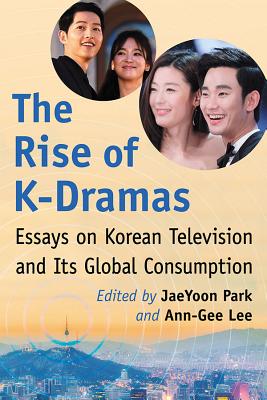 Rise of K-Dramas: Essays on Korean Television and Its Global Consumption - Park, Jaeyoon, and Lee, Ann-Gee (Editor)