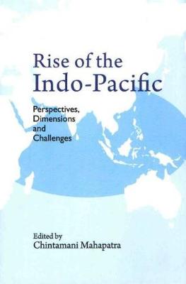 Rise of the Indo-Pacific: Perspectives, Dimensions and Challenges - Mahapatra, Chintamani