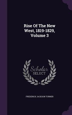 Rise Of The New West, 1819-1829, Volume 3 - Turner, Frederick Jackson