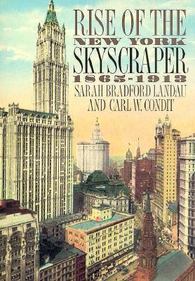 Rise of the New York Skyscraper: 1865-1913 - Landau, Sarah Bradford, Professor, and Condit, Carl, and Condit, Carl W, Professor