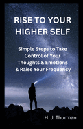 Rise to Your Higher Self: Simple Steps to Take Control of Your Thoughts & Emotions & Raise Your Frequency