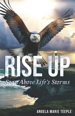 Rise Up: Soar Above Life's Storms - Teeple, Angela Marie