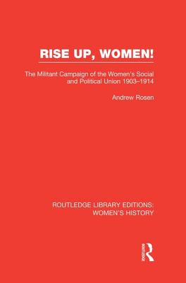 Rise Up, Women!: The Militant Campaign of the Women's Social and Political Union, 1903-1914 - Rosen, Andrew