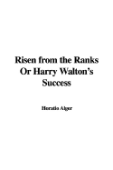 Risen from the Ranks or Harry Walton's Success - Alger, Horatio, Jr.