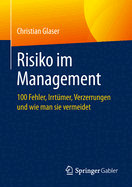 Risiko Im Management: 100 Fehler, Irrtmer, Verzerrungen Und Wie Man Sie Vermeidet