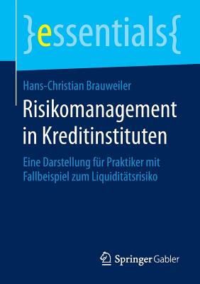 Risikomanagement in Kreditinstituten: Eine Darstellung Fur Praktiker Mit Fallbeispiel Zum Liquiditatsrisiko - Brauweiler, Hans-Christian