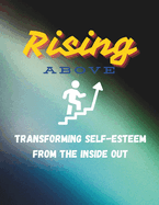 Rising Above: Transforming Self-esteem from the Inside out: Self-care book to boost Low Self-Eteem