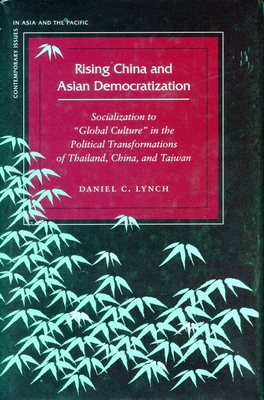Rising China and Asian Democratization: Socialization to Global Culture in the Political Transformations of Thailand, China, and Taiwan - Lynch, Daniel C