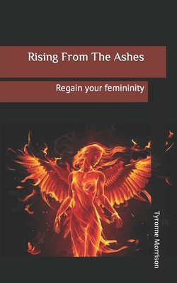 Rising from the ashes: Regain your femininity - Morrison, Tyronne