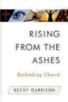 Rising from the Ashes: Rethinking Church - Garrison, Becky