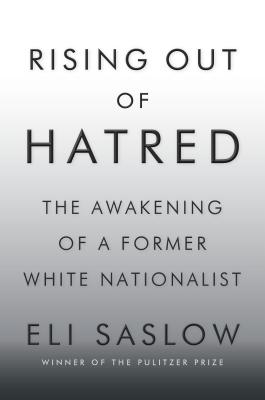 Rising Out of Hatred: The Awakening of a Former White Nationalist - Saslow, Eli