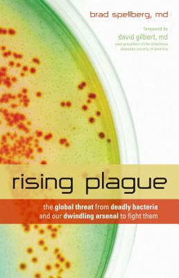 Rising Plague: The Global Threat from Deadly Bacteria and Our Dwindling Arsenal to Fight Them - Spellberg, Brad, and Gilbert, David (Foreword by)