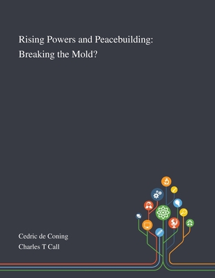 Rising Powers and Peacebuilding: Breaking the Mold? - Cedric de Coning (Creator), and Charles T Call (Creator)