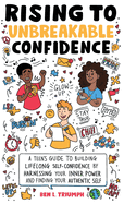 Rising to Unbreakable Confidence: A Teen's Guide To Building Lifelong Self-Confidence By Harnessing Your Inner Power And Finding Your Authentic Self