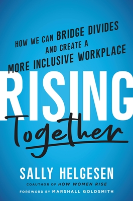 Rising Together: How We Can Bridge Divides and Create a More Inclusive Workplace - Helgesen, Sally, and Goldsmith, Marshall (Foreword by)