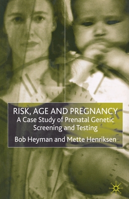 Risk, Age and Pregnancy: A Case Study of Prenatal Genetic Screening and Testing - Heyman, B, and Henriksen, M