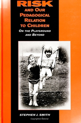 Risk and Our Pedagogical Relation to Children: On the Playground and Beyond - Smith, Stephen J