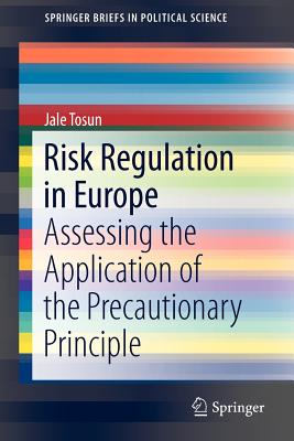 Risk Regulation in Europe: Assessing the Application of the Precautionary Principle - Tosun, Jale