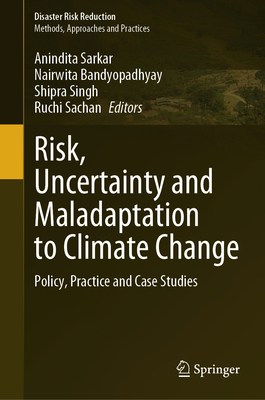 Risk, Uncertainty and Maladaptation to Climate Change: Policy, Practice and Case Studies - Sarkar, Anindita (Editor), and Bandyopadhyay, Nairwita (Editor), and Singh, Shipra (Editor)