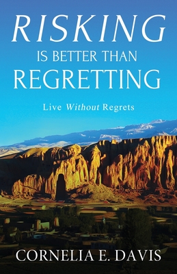 Risking Is Better Than Regretting: Live Without Regrets - Davis, Cornelia E
