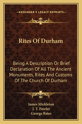 Rites Of Durham: Being A Description Or Brief Declaration Of All The Ancient Monuments, Rites And Customs Of The Church Of Durham - Mickleton, James, and Fowler, J T, and Bates, George