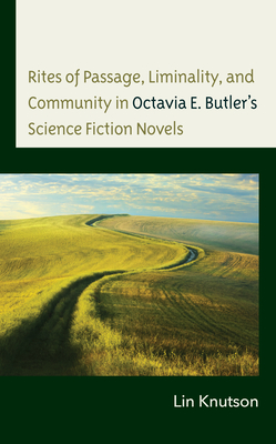 Rites of Passage, Liminality, and Community in Octavia E. Butler's Science Fiction Novels - Knutson, Lin