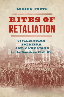Rites of Retaliation: Civilization, Soldiers, and Campaigns in the American Civil War - Foote, Lorien
