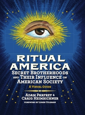 Ritual America: Secret Brotherhoods and Their Influence on American Society: A Visual Guide - Heimbichner, Craig, and Parfrey, Adam
