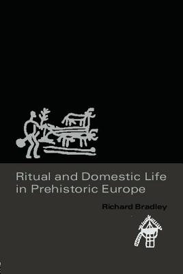 Ritual and Domestic Life in Prehistoric Europe - Bradley, Richard, Mr.