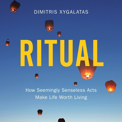 Ritual: How Seemingly Senseless Acts Make Life Worth Living - Xygalatas, Dimitris, and Gardner, Neil (Read by)