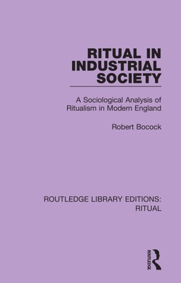 Ritual in Industrial Society: A Sociological Analysis of Ritualism in Modern England - Bocock, Robert