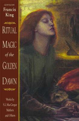 Ritual Magic of the Golden Dawn: Works by S. L. MacGregor Mathers and Others - King, Francis (Editor)