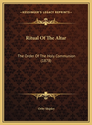 Ritual of the Altar: The Order of the Holy Communion (1878) - Shipley, Orby (Editor)