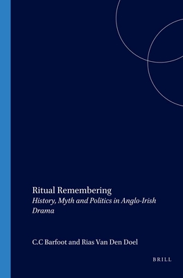 Ritual Remembering: History, Myth and Politics in Anglo-Irish Drama - Barfoot, C C, and Van Den Doel, Rias