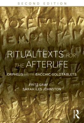 Ritual Texts for the Afterlife: Orpheus and the Bacchic Gold Tablets - Graf, Fritz, and Johnston, Sarah Iles