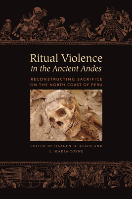 Ritual Violence in the Ancient Andes: Reconstructing Sacrifice on the North Coast of Peru - Klaus, Haagen D (Editor), and Toyne, J Marla (Editor)