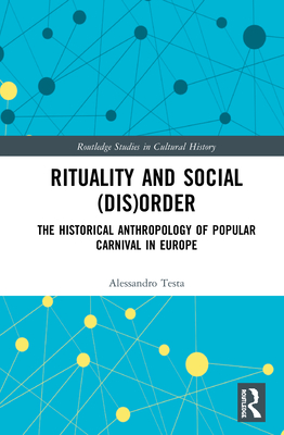 Rituality and Social (Dis)Order: The Historical Anthropology of Popular Carnival in Europe - Testa, Alessandro