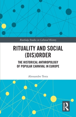 Rituality and Social (Dis)Order: The Historical Anthropology of Popular Carnival in Europe - Testa, Alessandro