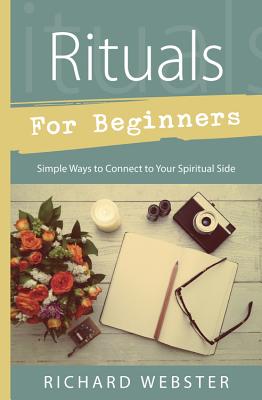 Rituals for Beginners: Simple Ways to Connect to Your Spiritual Side - Webster, Richard