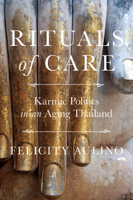 Rituals of Care: Karmic Politics in an Aging Thailand - Aulino, Felicity