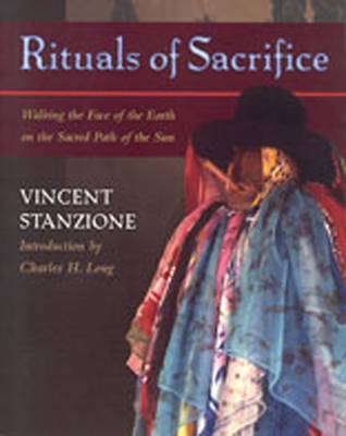 Rituals of Sacrifice: Walking the Face of the Earth on the Sacred Path of the Sun - Stanzione, Vincent, and Harbaugh, Paul (Photographer), and Long, Charles (Introduction by)