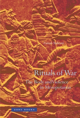 Rituals of War: The Body and Violence in Mesopotamia - Bahrani, Zainab, Professor